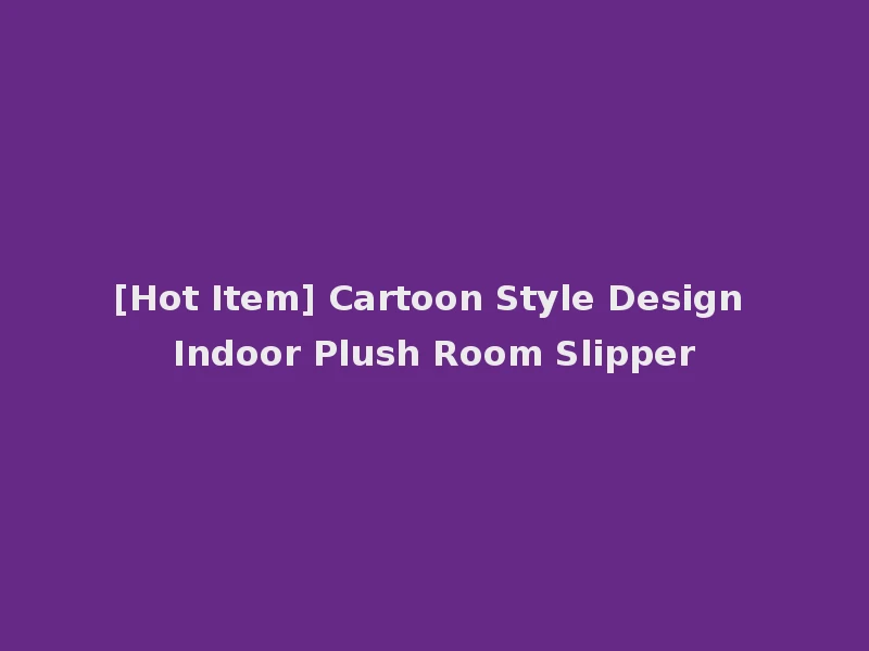 [Hot Item] Cartoon Style Design Indoor Plush Room Slipper