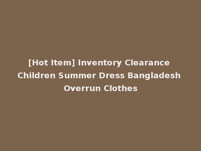 [Hot Item] Inventory Clearance Children Summer Dress Bangladesh Overrun Clothes