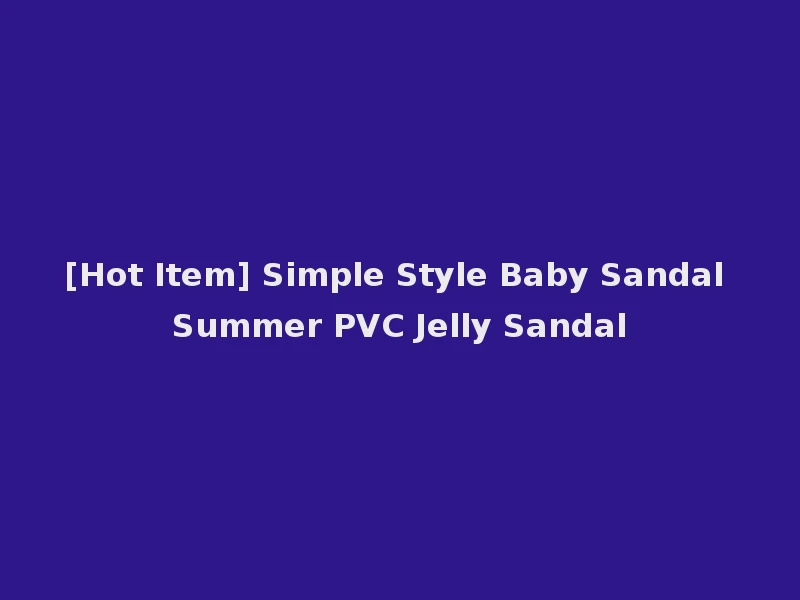 [Hot Item] Simple Style Baby Sandal Summer PVC Jelly Sandal