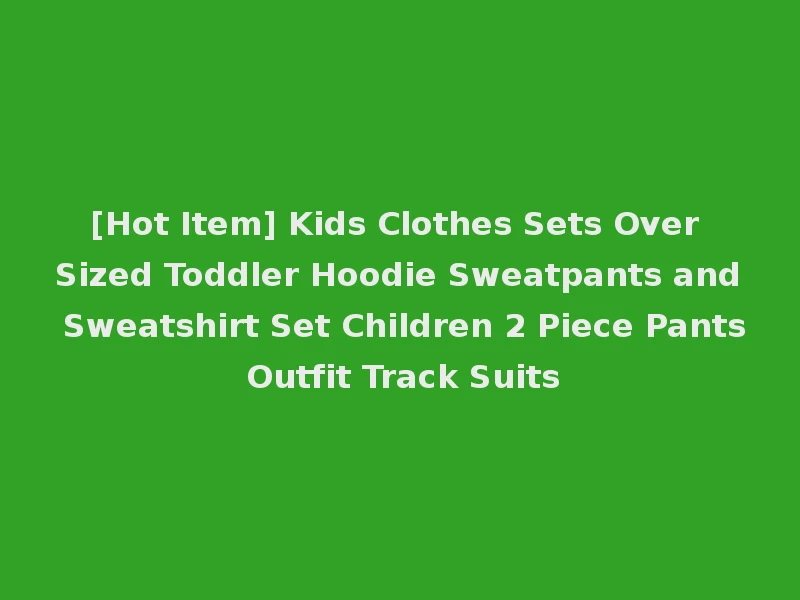 [Hot Item] Kids Clothes Sets Over Sized Toddler Hoodie Sweatpants and Sweatshirt Set Children 2 Piece Pants Outfit Track Suits
