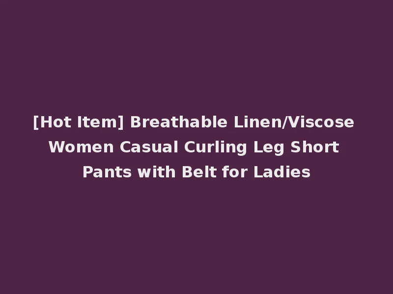 [Hot Item] Breathable Linen/Viscose Women Casual Curling Leg Short Pants with Belt for Ladies