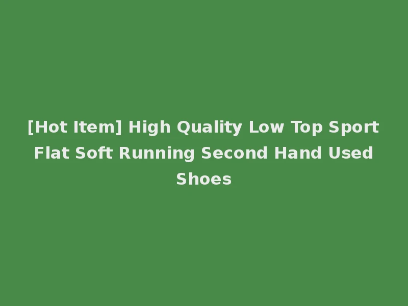 [Hot Item] High Quality Low Top Sport Flat Soft Running Second Hand Used Shoes