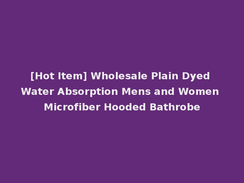 [Hot Item] Wholesale Plain Dyed Water Absorption Mens and Women Microfiber Hooded Bathrobe