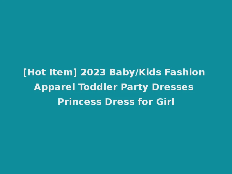 [Hot Item] 2023 Baby/Kids Fashion Apparel Toddler Party Dresses Princess Dress for Girl
