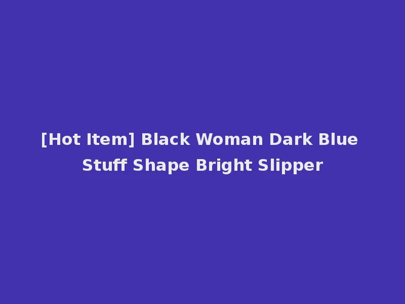 [Hot Item] Black Woman Dark Blue Stuff Shape Bright Slipper