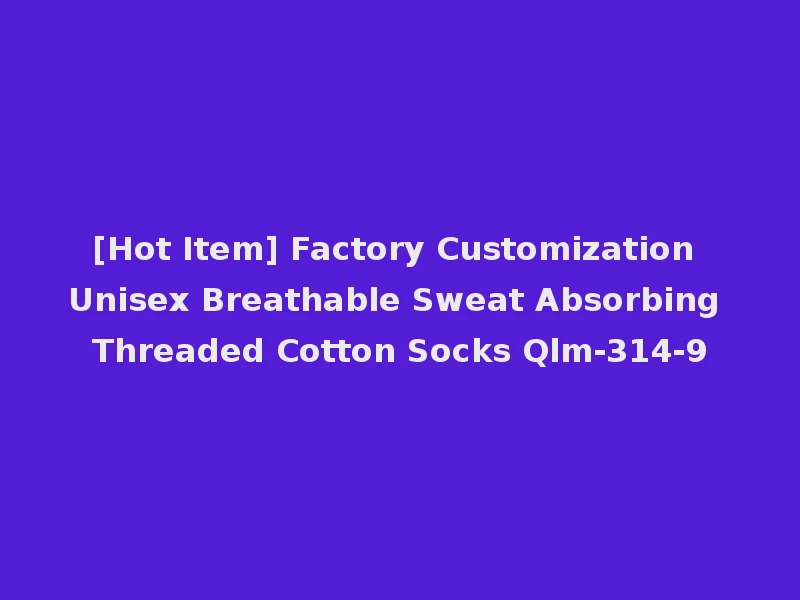 [Hot Item] Factory Customization Unisex Breathable Sweat Absorbing Threaded Cotton Socks Qlm-314-9