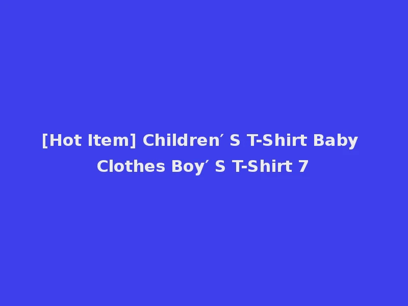 [Hot Item] Children′ S T-Shirt Baby Clothes Boy′ S T-Shirt 7