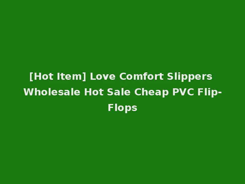 [Hot Item] Love Comfort Slippers Wholesale Hot Sale Cheap PVC Flip-Flops