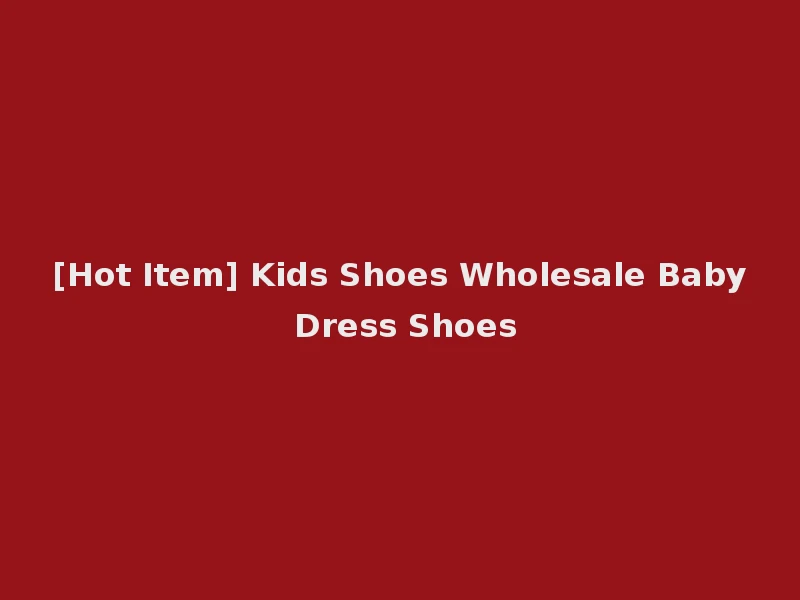 [Hot Item] Kids Shoes Wholesale Baby Dress Shoes