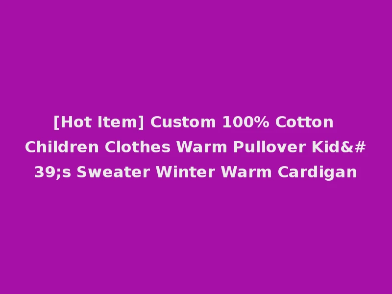 [Hot Item] Custom 100% Cotton Children Clothes Warm Pullover Kid's Sweater Winter Warm Cardigan