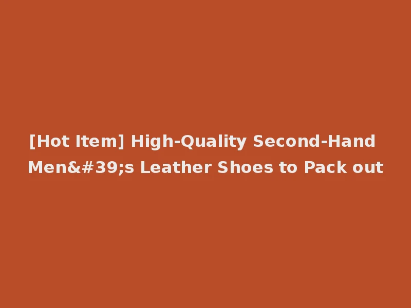 [Hot Item] High-Quality Second-Hand Men's Leather Shoes to Pack out