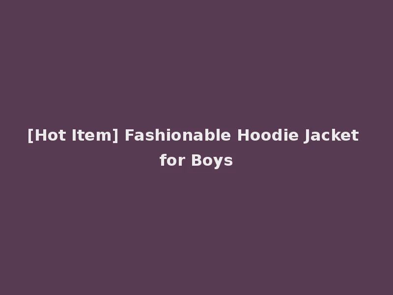 [Hot Item] Fashionable Hoodie Jacket for Boys