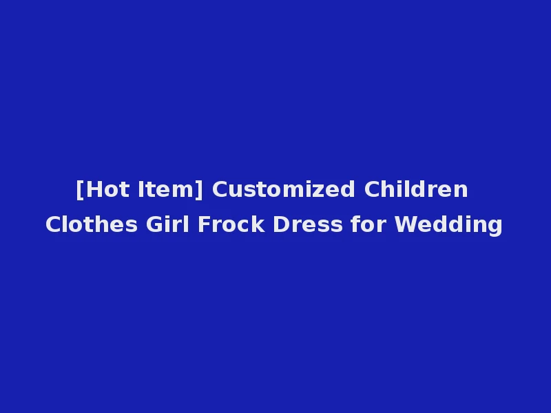 [Hot Item] Customized Children Clothes Girl Frock Dress for Wedding