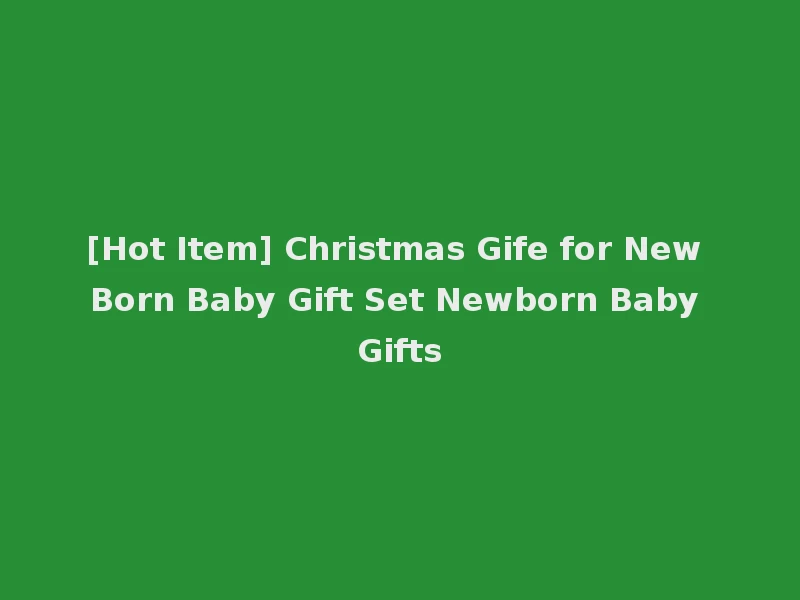 [Hot Item] Christmas Gife for New Born Baby Gift Set Newborn Baby Gifts