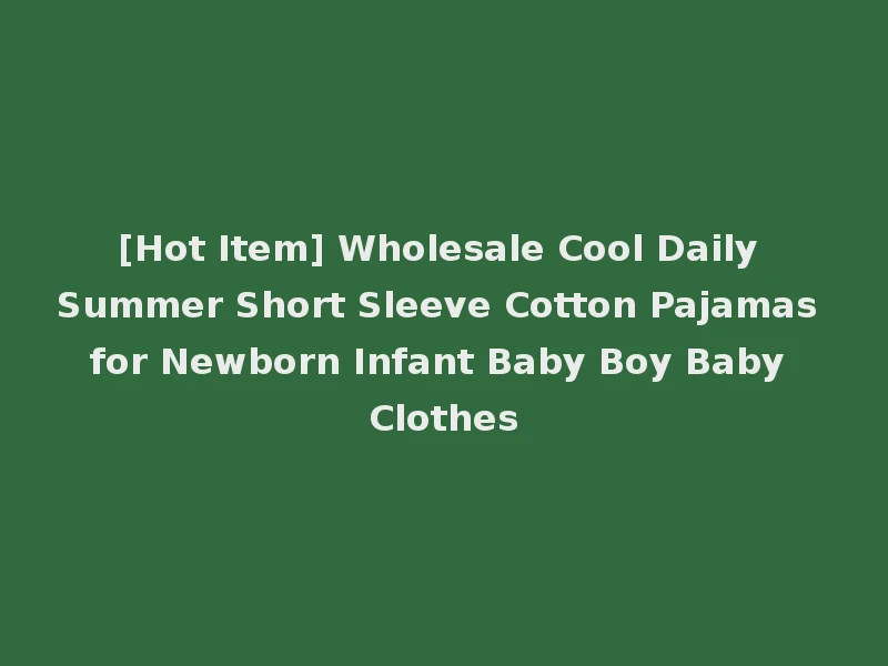 [Hot Item] Wholesale Cool Daily Summer Short Sleeve Cotton Pajamas for Newborn Infant Baby Boy Baby Clothes