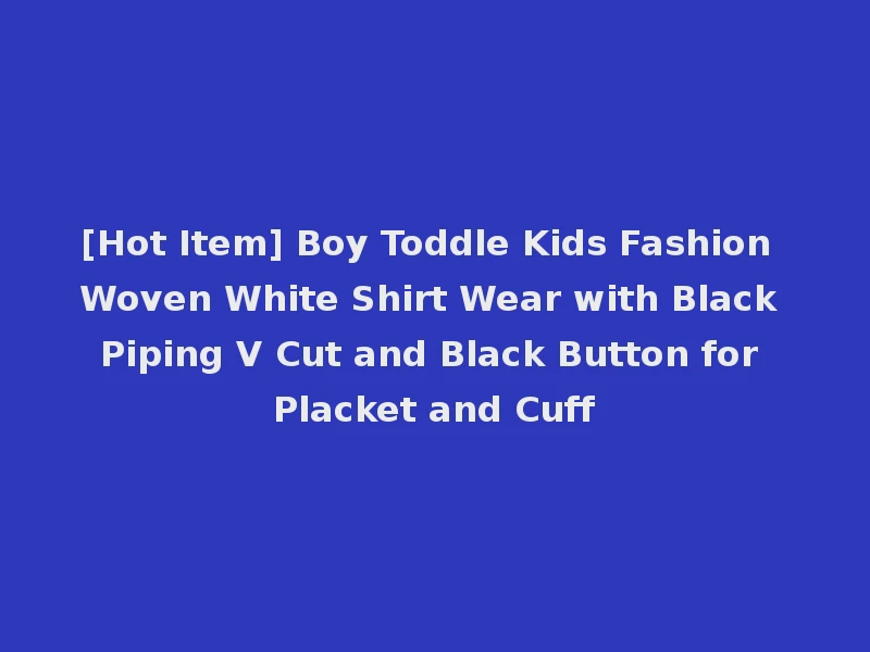 [Hot Item] Boy Toddle Kids Fashion Woven White Shirt Wear with Black Piping V Cut and Black Button for Placket and Cuff