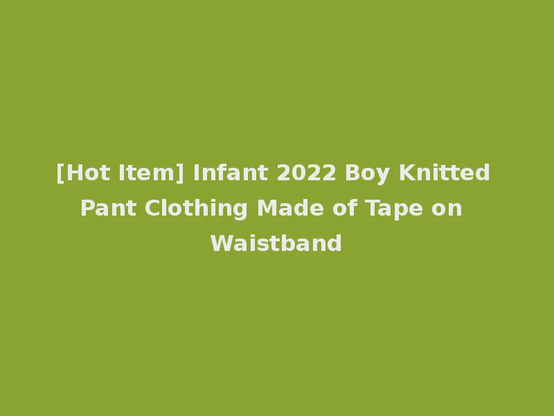 [Hot Item] Infant 2022 Boy Knitted Pant Clothing Made of Tape on Waistband
