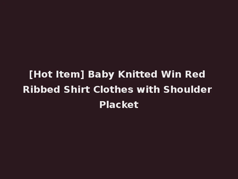 [Hot Item] Baby Knitted Win Red Ribbed Shirt Clothes with Shoulder Placket