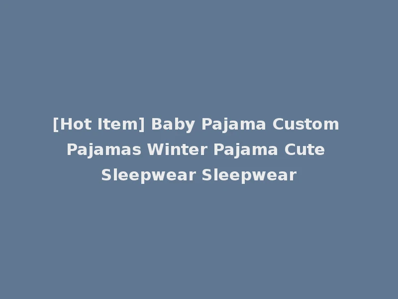 [Hot Item] Baby Pajama Custom Pajamas Winter Pajama Cute Sleepwear Sleepwear