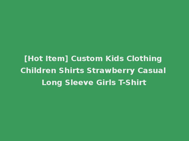 [Hot Item] Custom Kids Clothing Children Shirts Strawberry Casual Long Sleeve Girls T-Shirt