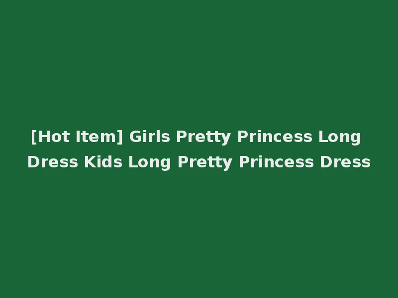 [Hot Item] Girls Pretty Princess Long Dress Kids Long Pretty Princess Dress