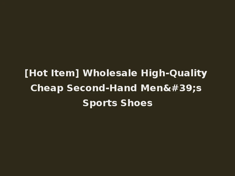 [Hot Item] Wholesale High-Quality Cheap Second-Hand Men's Sports Shoes