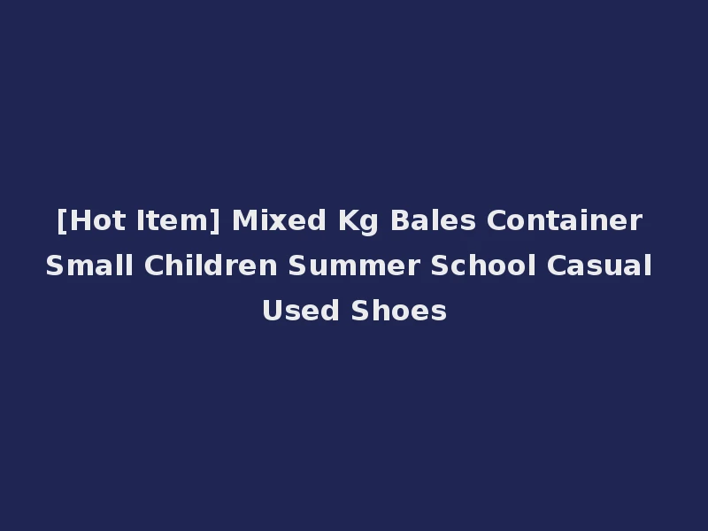 [Hot Item] Mixed Kg Bales Container Small Children Summer School Casual Used Shoes