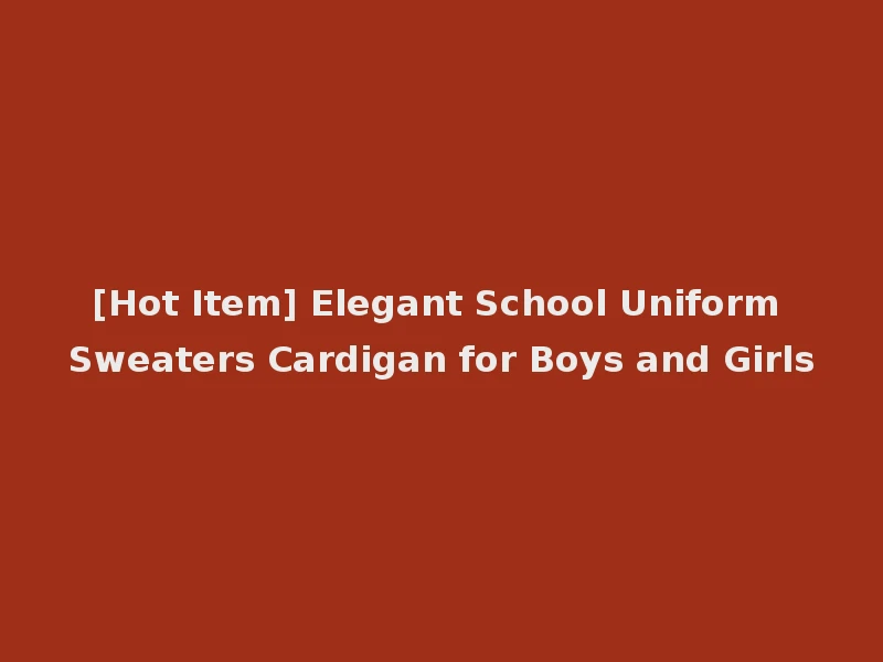 [Hot Item] Elegant School Uniform Sweaters Cardigan for Boys and Girls