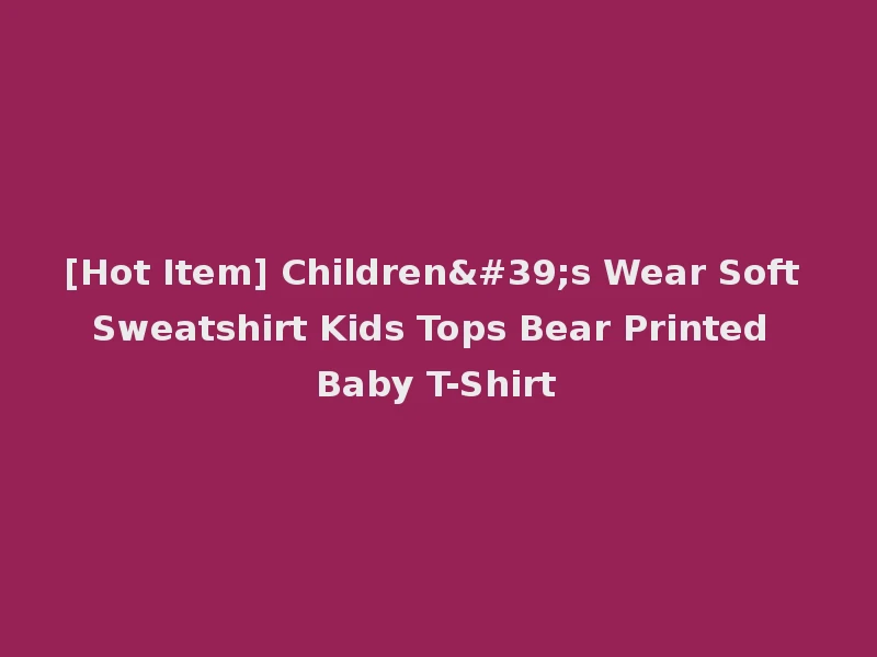[Hot Item] Children's Wear Soft Sweatshirt Kids Tops Bear Printed Baby T-Shirt