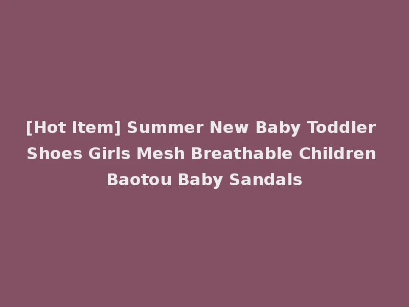 [Hot Item] Summer New Baby Toddler Shoes Girls Mesh Breathable Children Baotou Baby Sandals
