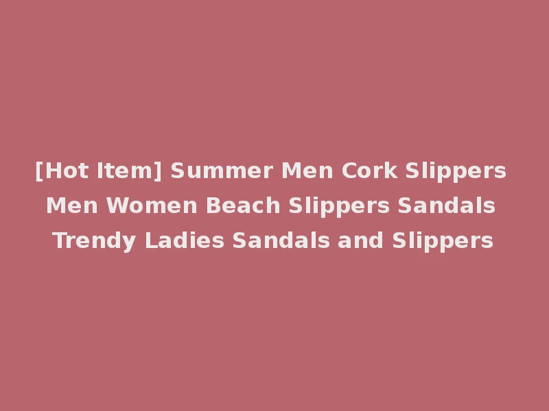 [Hot Item] Summer Men Cork Slippers Men Women Beach Slippers Sandals Trendy Ladies Sandals and Slippers