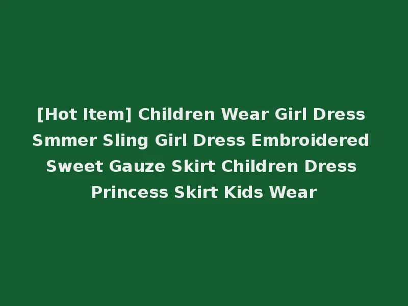 [Hot Item] Children Wear Girl Dress Smmer Sling Girl Dress Embroidered Sweet Gauze Skirt Children Dress Princess Skirt Kids Wear