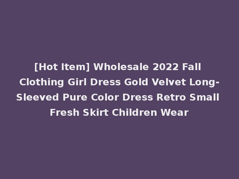 [Hot Item] Wholesale 2022 Fall Clothing Girl Dress Gold Velvet Long-Sleeved Pure Color Dress Retro Small Fresh Skirt Children Wear