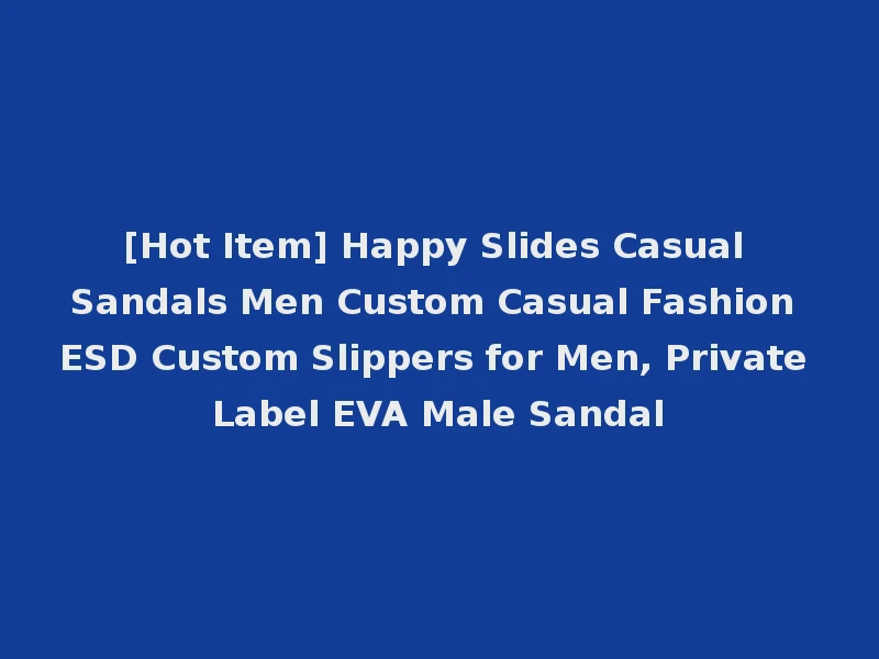[Hot Item] Happy Slides Casual Sandals Men Custom Casual Fashion ESD Custom Slippers for Men, Private Label EVA Male Sandal