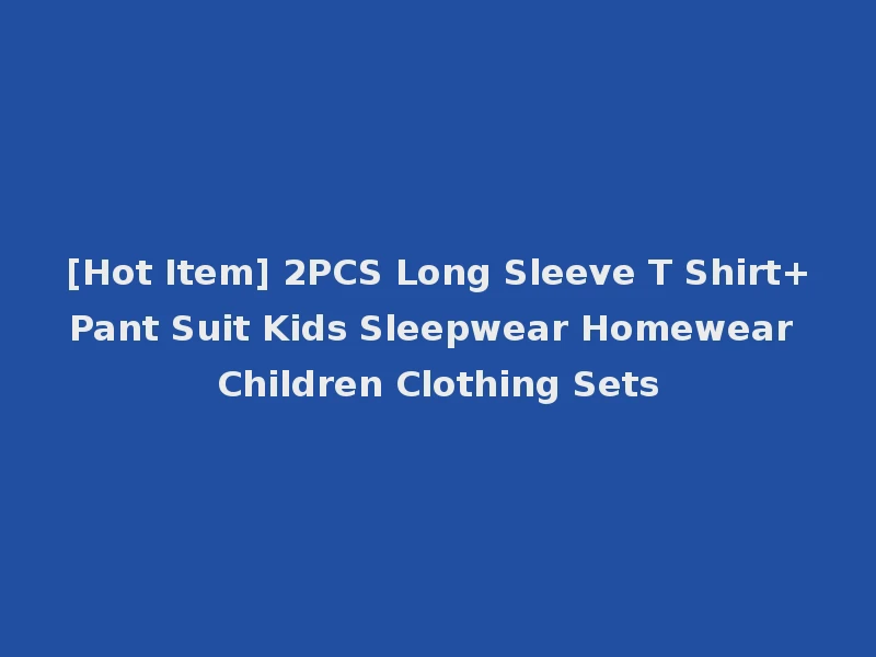 [Hot Item] 2PCS Long Sleeve T Shirt+Pant Suit Kids Sleepwear Homewear Children Clothing Sets