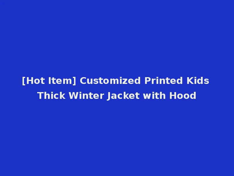 [Hot Item] Customized Printed Kids Thick Winter Jacket with Hood
