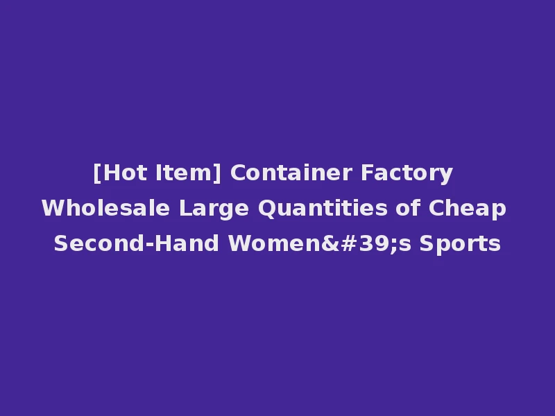 [Hot Item] Container Factory Wholesale Large Quantities of Cheap Second-Hand Women's Sports