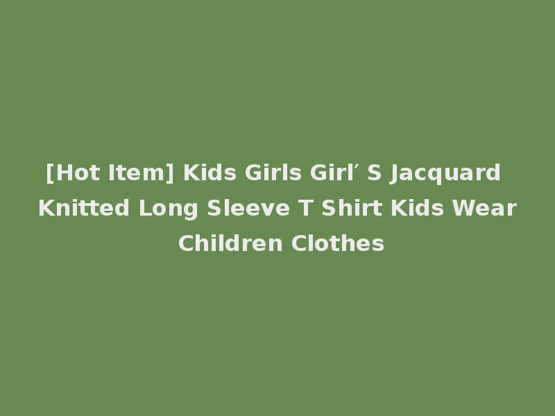 [Hot Item] Kids Girls Girl′ S Jacquard Knitted Long Sleeve T Shirt Kids Wear Children Clothes