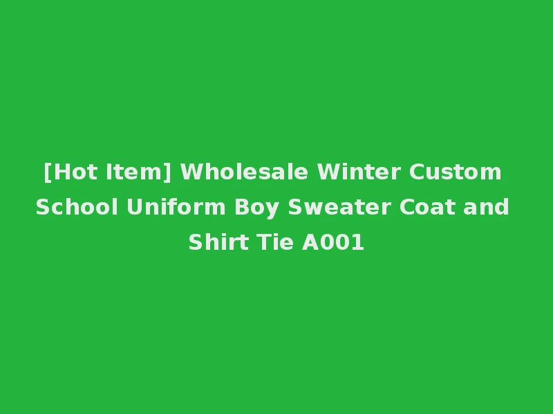 [Hot Item] Wholesale Winter Custom School Uniform Boy Sweater Coat and Shirt Tie A001