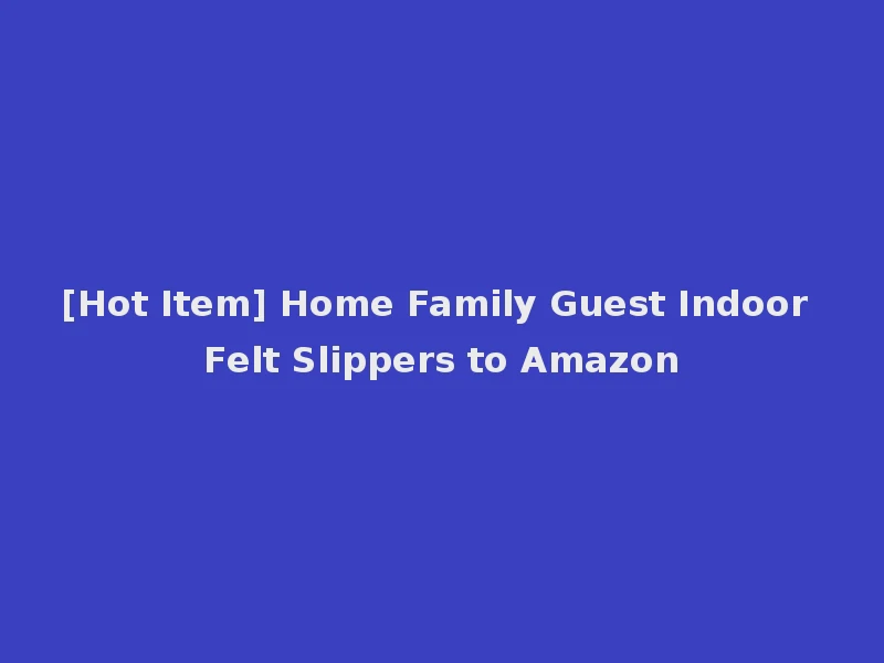 [Hot Item] Home Family Guest Indoor Felt Slippers to Amazon