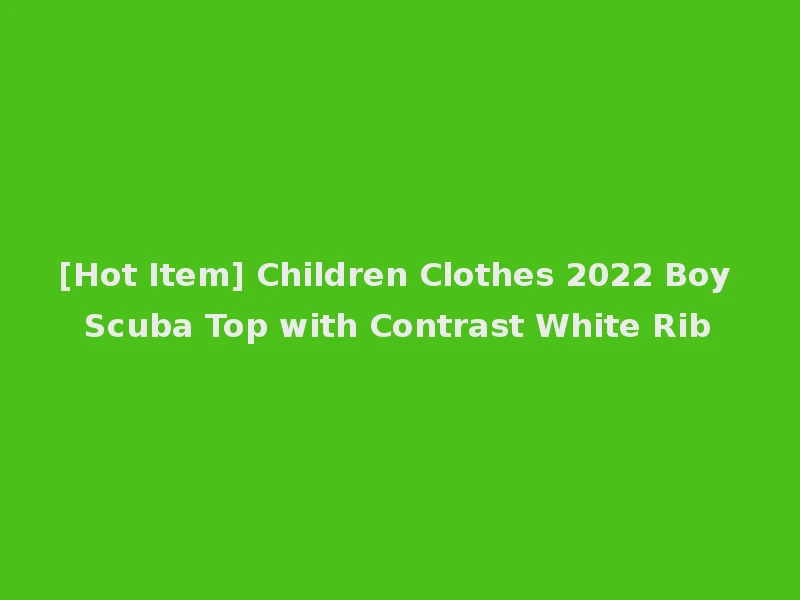 [Hot Item] Children Clothes 2022 Boy Scuba Top with Contrast White Rib