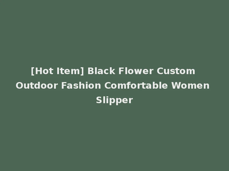 [Hot Item] Black Flower Custom Outdoor Fashion Comfortable Women Slipper