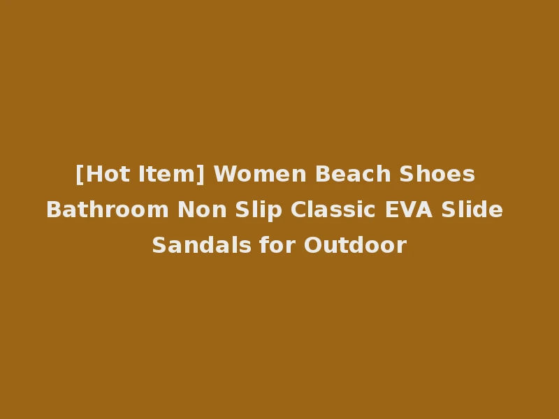 [Hot Item] Women Beach Shoes Bathroom Non Slip Classic EVA Slide Sandals for Outdoor