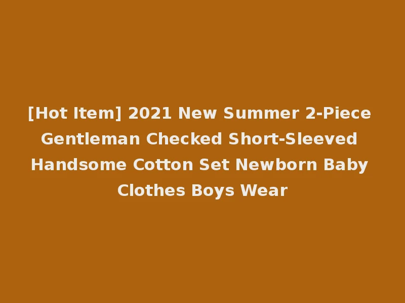 [Hot Item] 2021 New Summer 2-Piece Gentleman Checked Short-Sleeved Handsome Cotton Set Newborn Baby Clothes Boys Wear