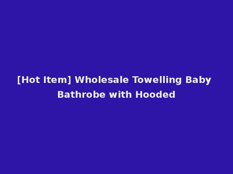 [Hot Item] Wholesale Towelling Baby Bathrobe with Hooded