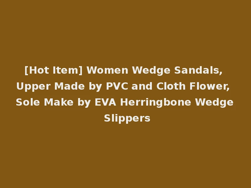 [Hot Item] Women Wedge Sandals, Upper Made by PVC and Cloth Flower, Sole Make by EVA Herringbone Wedge Slippers