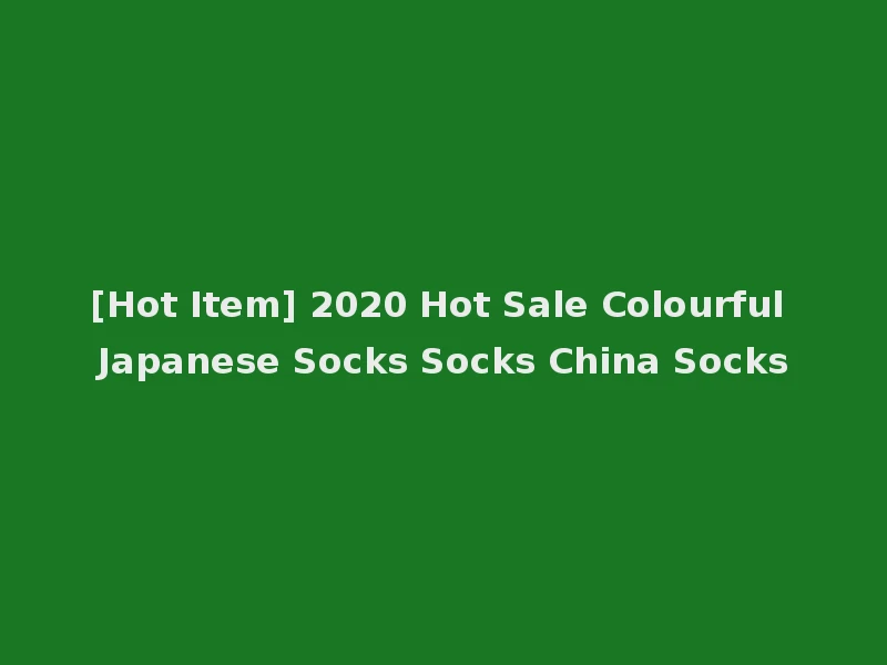 [Hot Item] 2020 Hot Sale Colourful Japanese Socks Socks China Socks