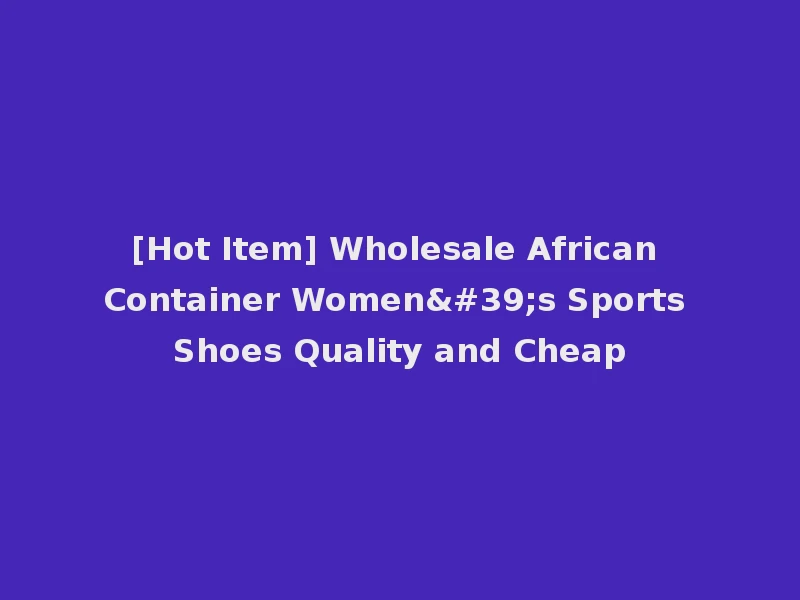 [Hot Item] Wholesale African Container Women's Sports Shoes Quality and Cheap