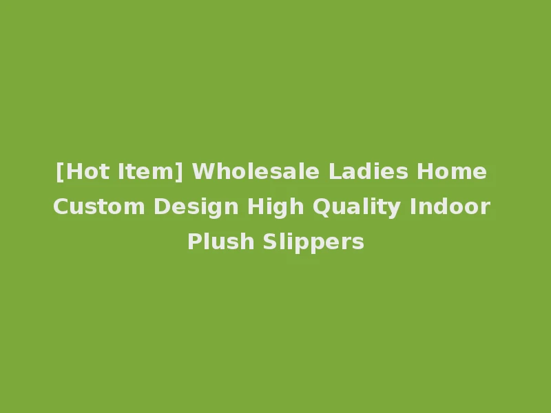 [Hot Item] Wholesale Ladies Home Custom Design High Quality Indoor Plush Slippers