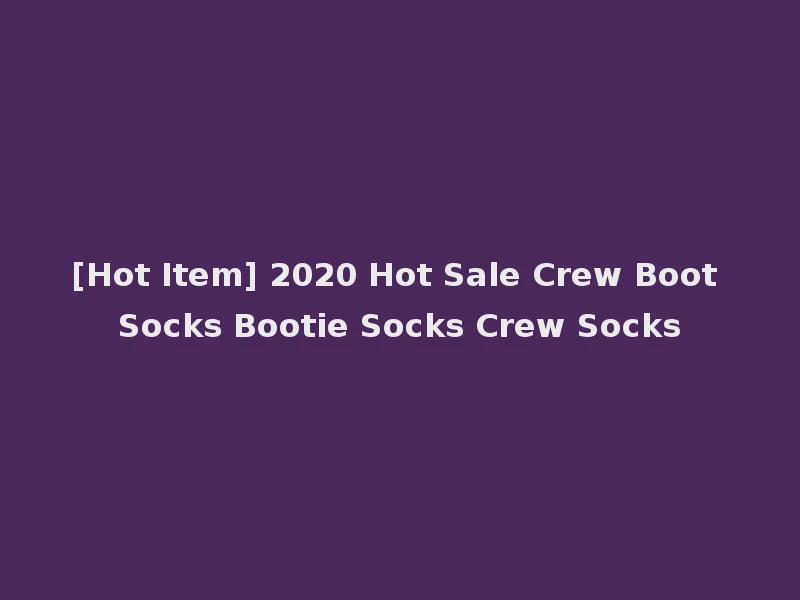 [Hot Item] 2020 Hot Sale Crew Boot Socks Bootie Socks Crew Socks